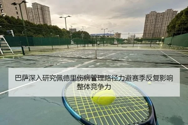 巴萨深入研究佩德里伤病管理路径力避赛季反复影响整体竞争力