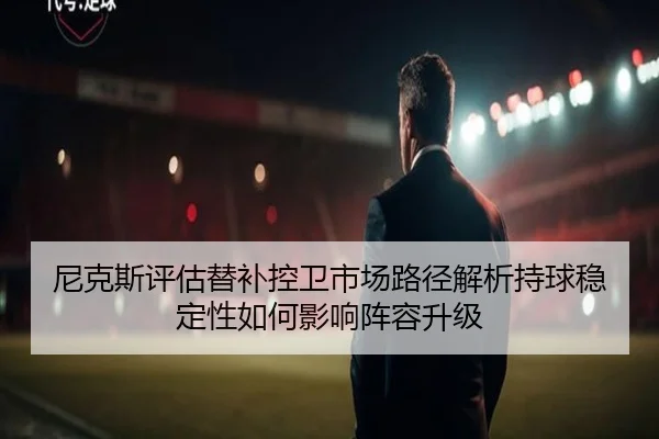 尼克斯评估替补控卫市场路径解析持球稳定性如何影响阵容升级